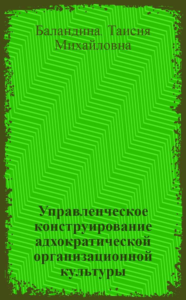 Управленческое конструирование адхократической организационной культуры : монография