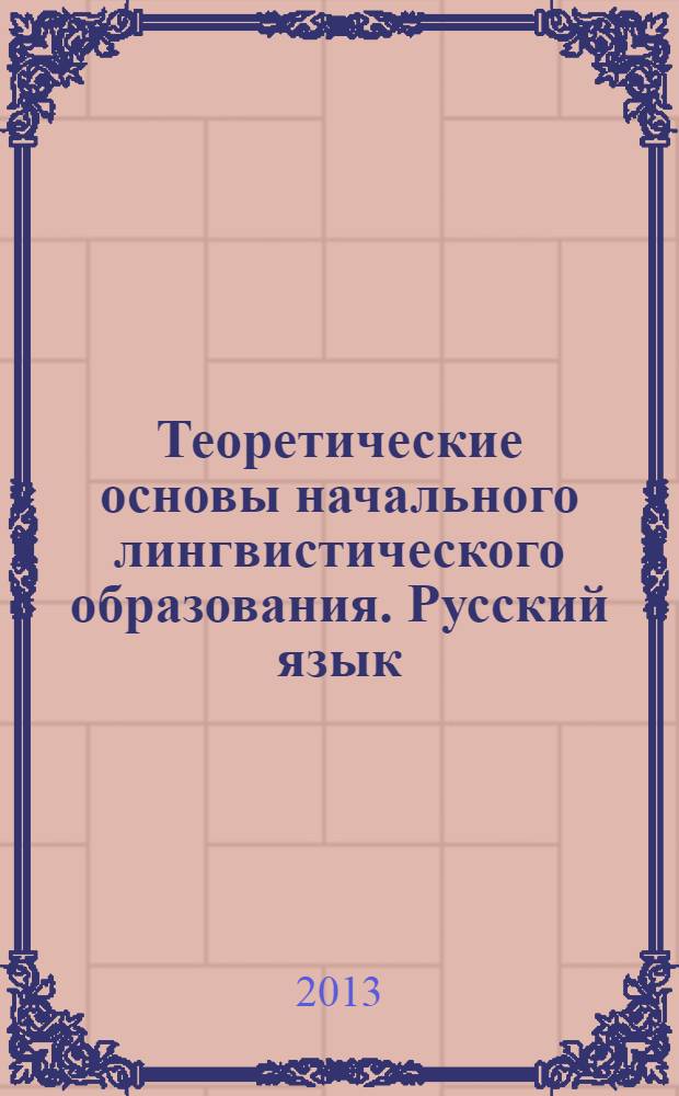 Теоретические основы начального лингвистического образования. Русский язык : учебное пособие : для студентов вузов, обучающихся по профилю "Начальное образование" направления "050100 - Педагогическое образование"