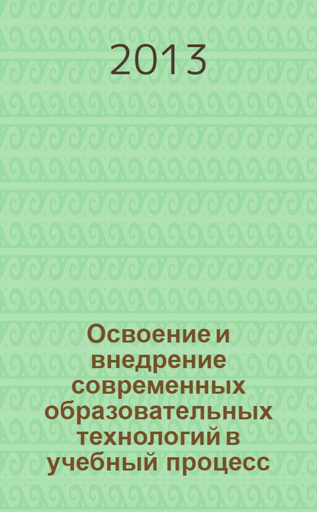 Освоение и внедрение современных образовательных технологий в учебный процесс : материалы VI Международной научно-практической конференции (26 ноября 2013 г.) : сборник научных трудов