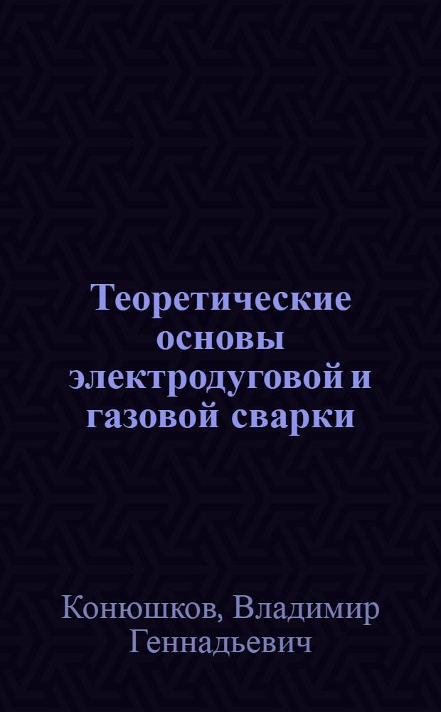 Теоретические основы электродуговой и газовой сварки : учебное пособие