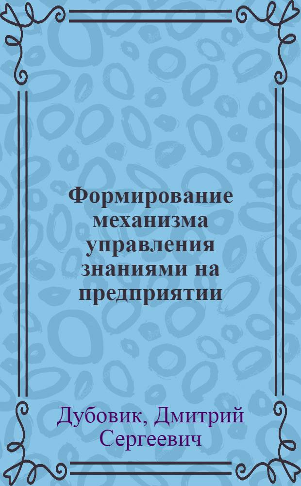 Формирование механизма управления знаниями на предприятии : автореферат диссертации на соискание ученой степени к. э. н. : специальность 08.00.05 <Эк. и упр. нар. хоз.>