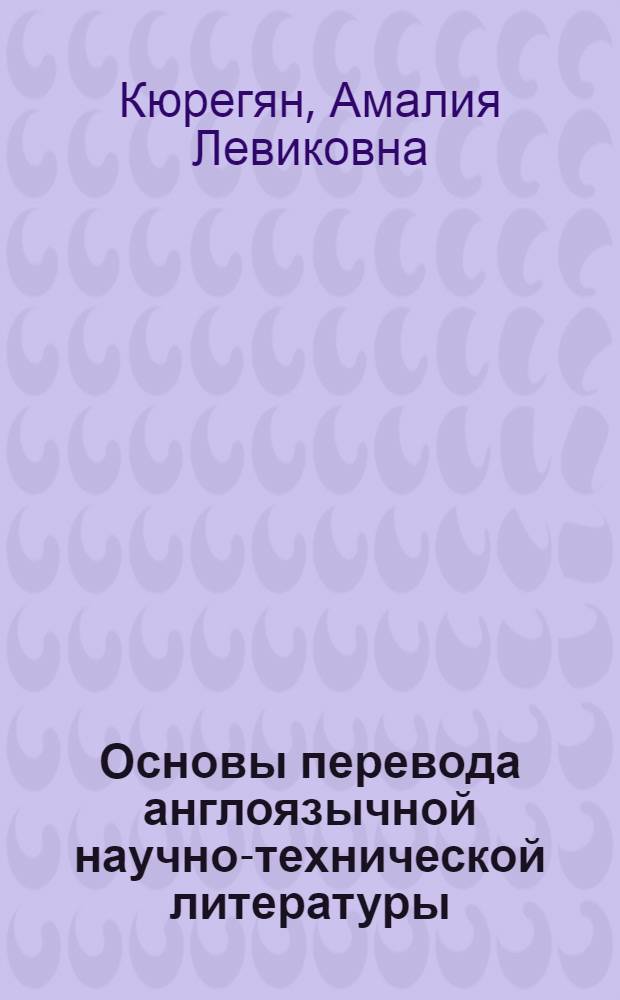 Основы перевода англоязычной научно-технической литературы : учебное пособие : для слушателей 2 курса программы "Переводчик в сфере профессиональной коммуникации" в рамках дисциплин "Практический курс письменного перевода", "Практический курс профессионального перевода"