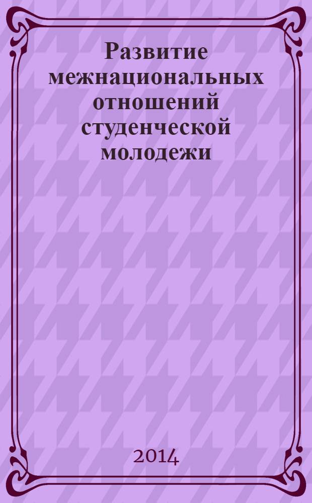 Развитие межнациональных отношений студенческой молодежи : монография