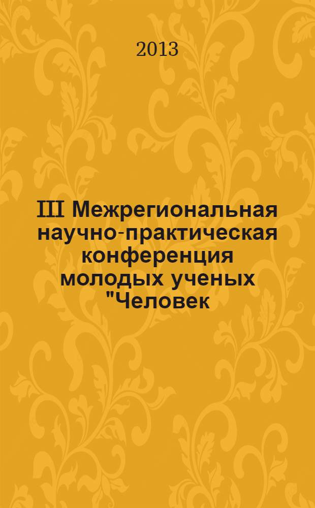 III Межрегиональная научно-практическая конференция молодых ученых "Человек: здоровье и экология", 6 декабря 2013 : материалы конференции