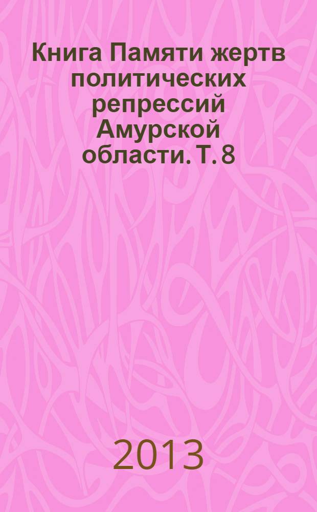 Книга Памяти жертв политических репрессий Амурской области. Т. 8