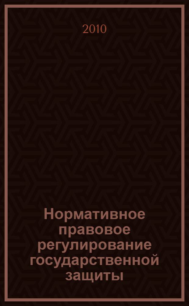 Нормативное правовое регулирование государственной защиты : сборник нормативных правовых актов