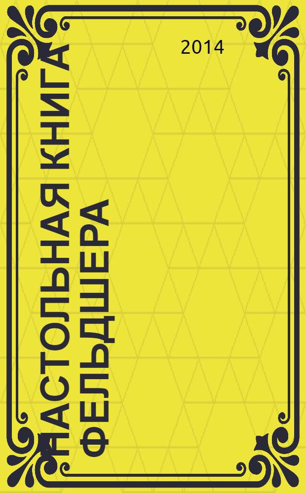 Настольная книга фельдшера : все необходмое для оказания помощи и ухода за пациентами : диагностика и лечение заболеваний: сердечно-сосудистой системы, нервной системы, органов пищеварительной системы, дыхательных путей, системы крови, соединительной ткани : справочник