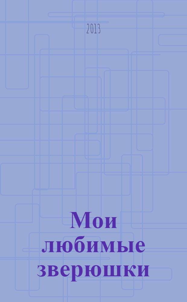 Мои любимые зверюшки : для чтения родителями детям