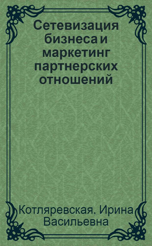 Сетевизация бизнеса и маркетинг партнерских отношений : учебное пособие для студентов, обучающихся по направлению подготовки 080200.68 "Менеджмент"
