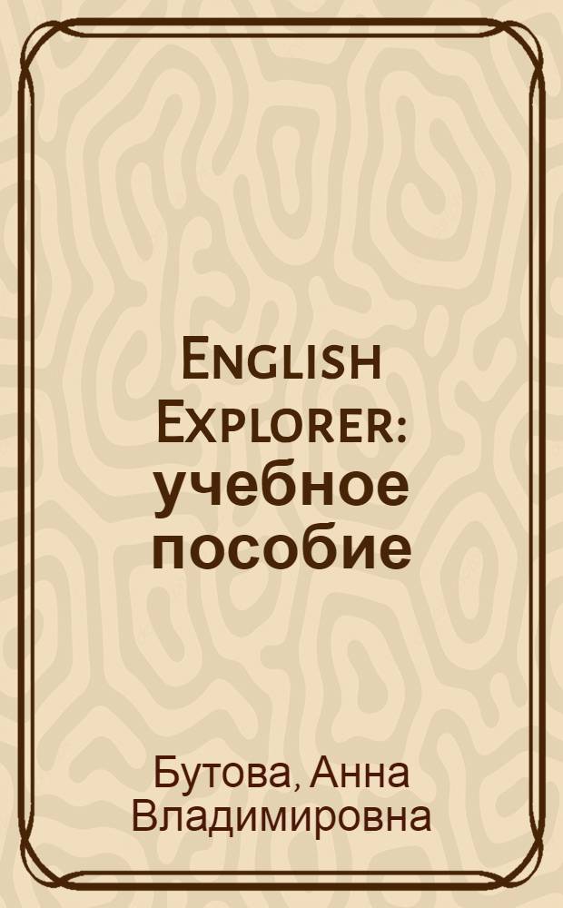 English Explorer : учебное пособие : по английскому языку для студентов неязыковых вузов