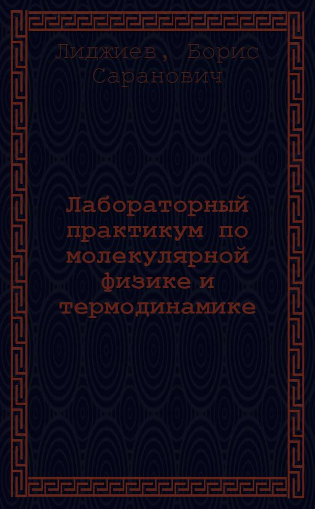 Лабораторный практикум по молекулярной физике и термодинамике : учебное пособие для студентов высших учебных заведений, обучающихся по техническим направлениям подготовки и специальностям