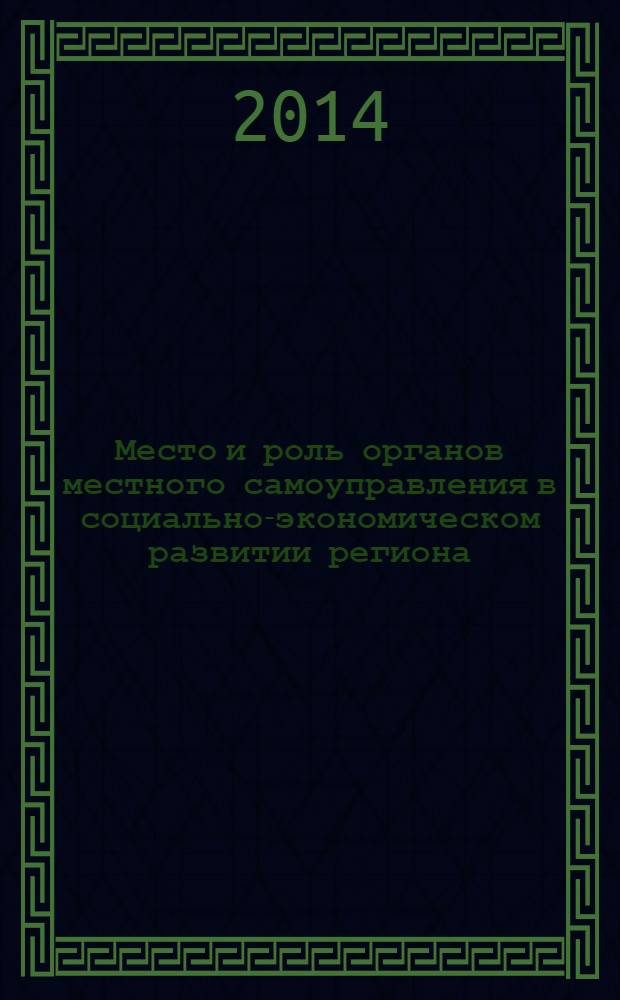 Место и роль органов местного самоуправления в социально-экономическом развитии региона : научно-практическая конференция, 4 декабря 2013 г., г. Павловский Посад : сборник материалов