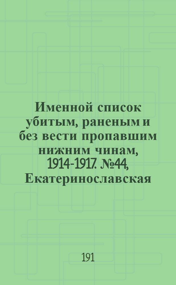 Именной список убитым, раненым и без вести пропавшим нижним чинам, [1914-1917]. № 44, Екатеринославская, Елисаветпольская, Енисейская, Иркутская, Казанская и Калишская губернии