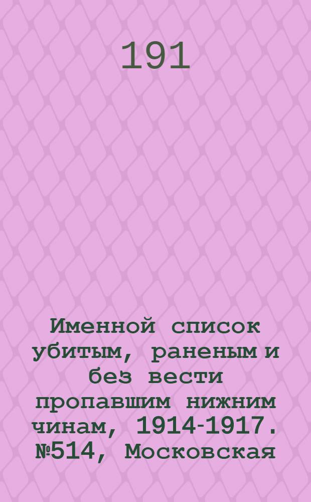 Именной список убитым, раненым и без вести пропавшим нижним чинам, [1914-1917]. № 514, Московская, Нижегородская и Новгородская губернии