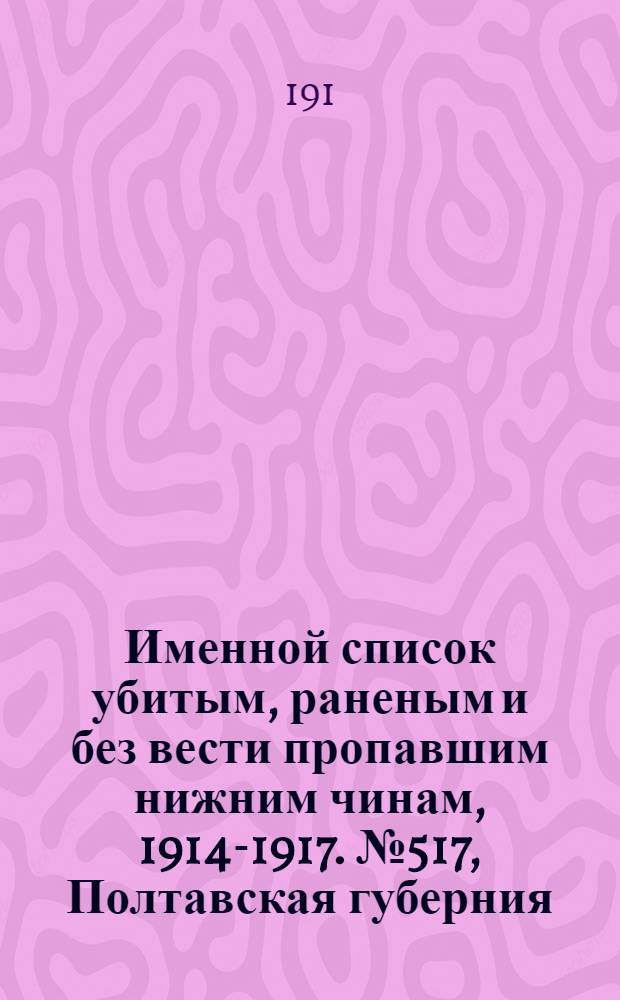 Именной список убитым, раненым и без вести пропавшим нижним чинам, [1914-1917]. № 517, Полтавская губерния, Приморская область, Псковская, Радомская и Рязанская губернии