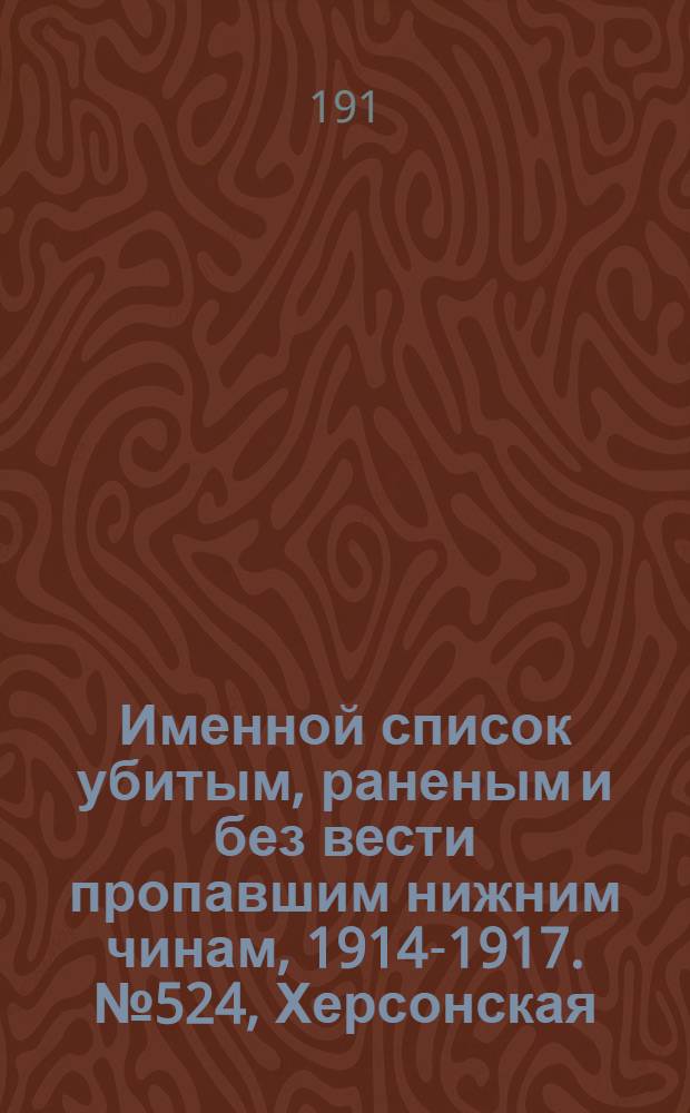 Именной список убитым, раненым и без вести пропавшим нижним чинам, [1914-1917]. № 524, Херсонская, Холмская и Черниговская губернии