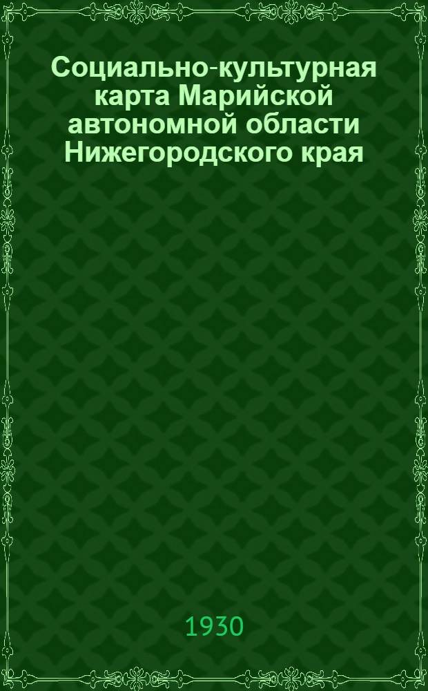 Социально-культурная карта Марийской автономной области Нижегородского края = Нижэгород крайыш ушнышо Марий Кундэмын Социально-культур пашам виктармэ картшэ