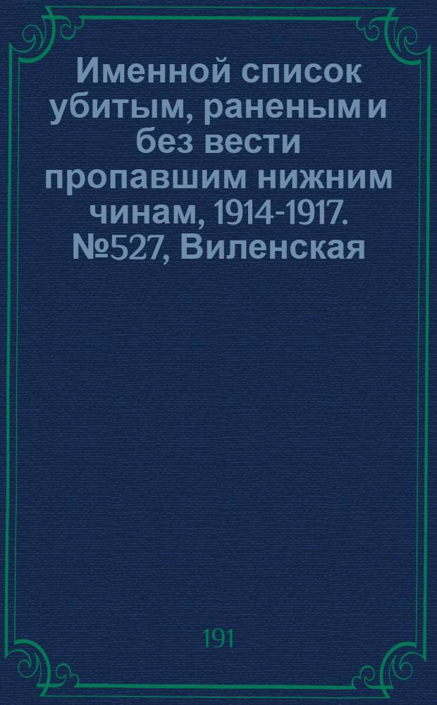 Именной список убитым, раненым и без вести пропавшим нижним чинам, [1914-1917]. № 527, Виленская, Херсонская и Витебская губернии