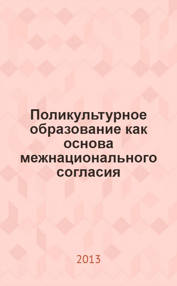 Поликультурное образование как основа межнационального согласия : материалы секции "Образовательная среда в поликультурном обществе" в рамках IV Съезда работников образования Сибирского федерального округа (19-22 ноября 2013 года, г. Иркутск)