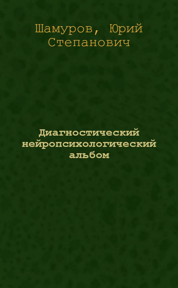 Диагностический нейропсихологический альбом : (к монографии "Нейропсихологические синдромы при заболевании нервной системы")