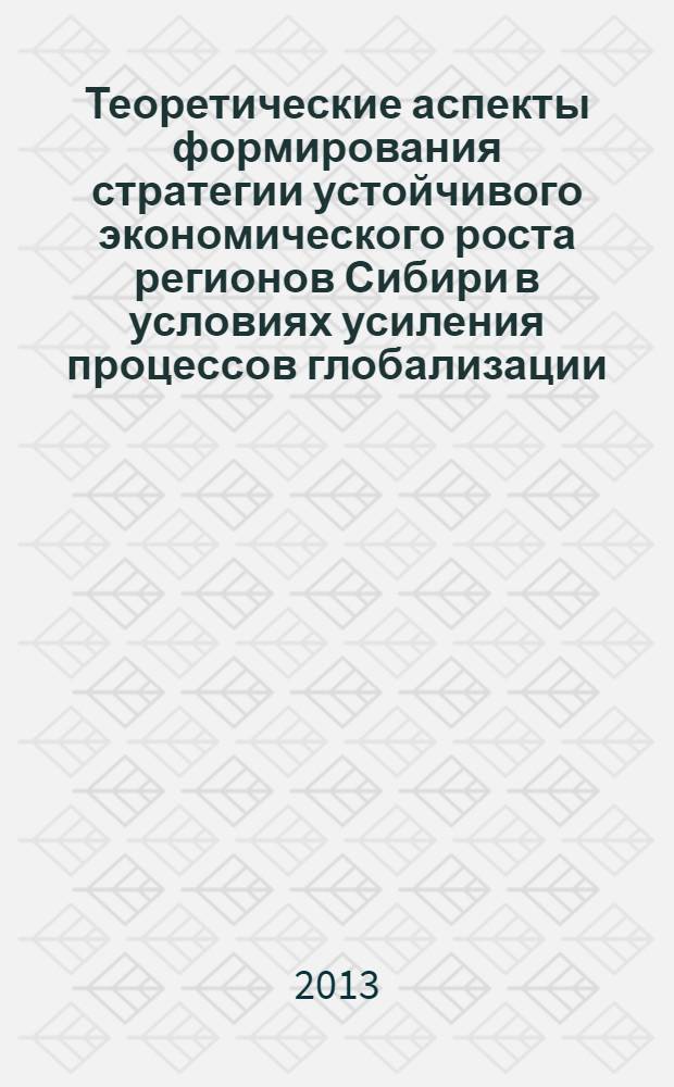 Теоретические аспекты формирования стратегии устойчивого экономического роста регионов Сибири в условиях усиления процессов глобализации : материалы Научной конференции, Иркутск, 15 ноября 2013 года