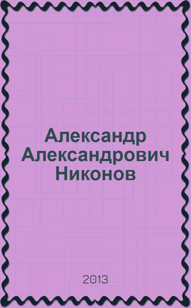Александр Александрович Никонов : (очерк-воспоминание о выдающемся ученом экономисте-аграрнике и крупном организаторе аграрной науки)