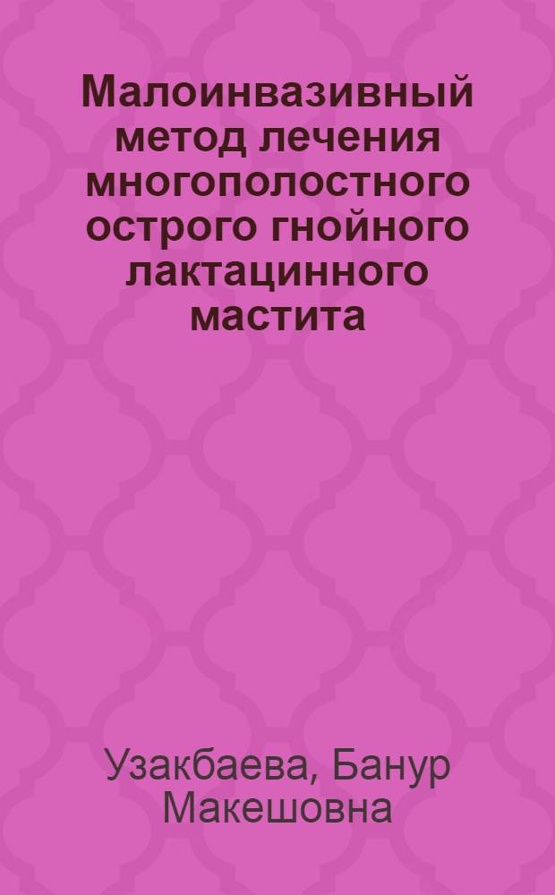 Малоинвазивный метод лечения многополостного острого гнойного лактацинного мастита : автореферат диссертации на соискание ученой степени к.м.н. : специальность 14.01.17 : специальность 14.01.13