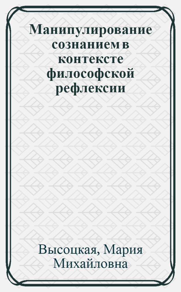 Манипулирование сознанием в контексте философской рефлексии : автореферат диссертации на соискание ученой степени к.филос.н. : специальность 09.00.11