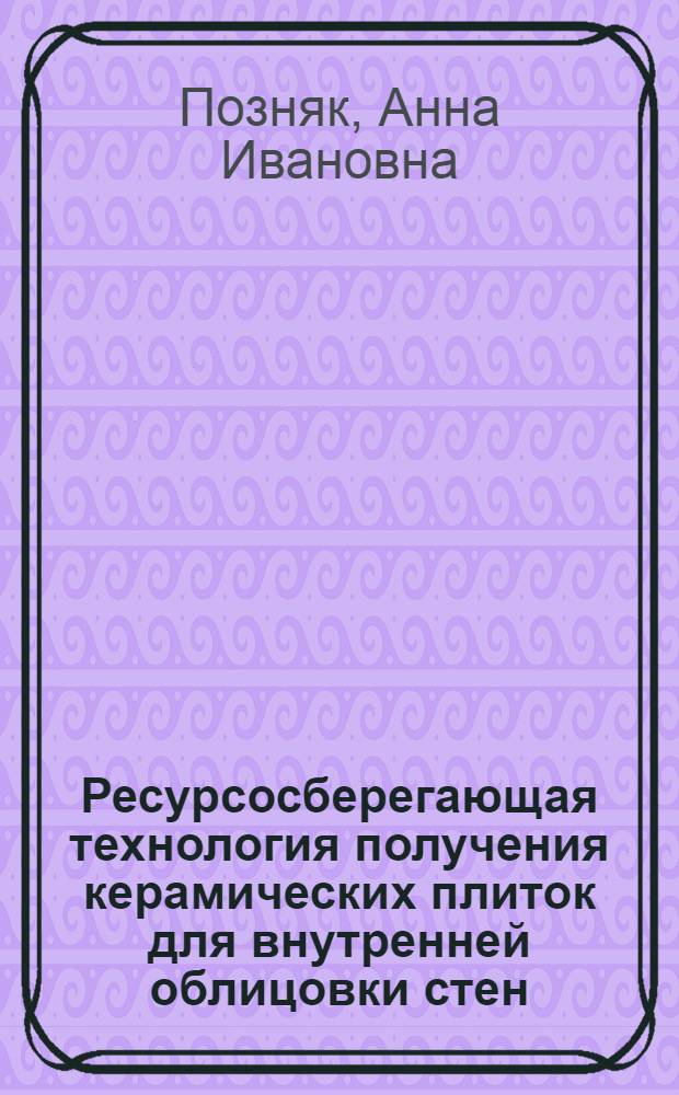 Ресурсосберегающая технология получения керамических плиток для внутренней облицовки стен : автореферат диссертации на соискание ученой степени к.т.н. : специальность 05.17.11