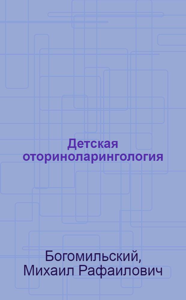 Детская оториноларингология : учебник : для студентов высших медицинских учебных заведений, обучающихся по направлению "Педиатрия", и слушателей дополнительной профессиональной подготовки ДПО по дисциплине "Оториноларингология", для специальностей "Врач-педиатр", "Врач-оториноларинголог"