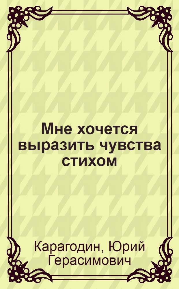Мне хочется выразить чувства стихом : стихи