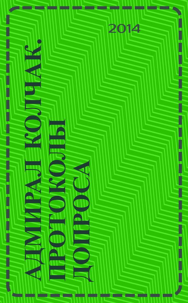 Адмирал Колчак. Протоколы допроса : протоколы заседаний Чрезвычайной следственной комиссии, 21 янв.-6 февр. 1920 г.