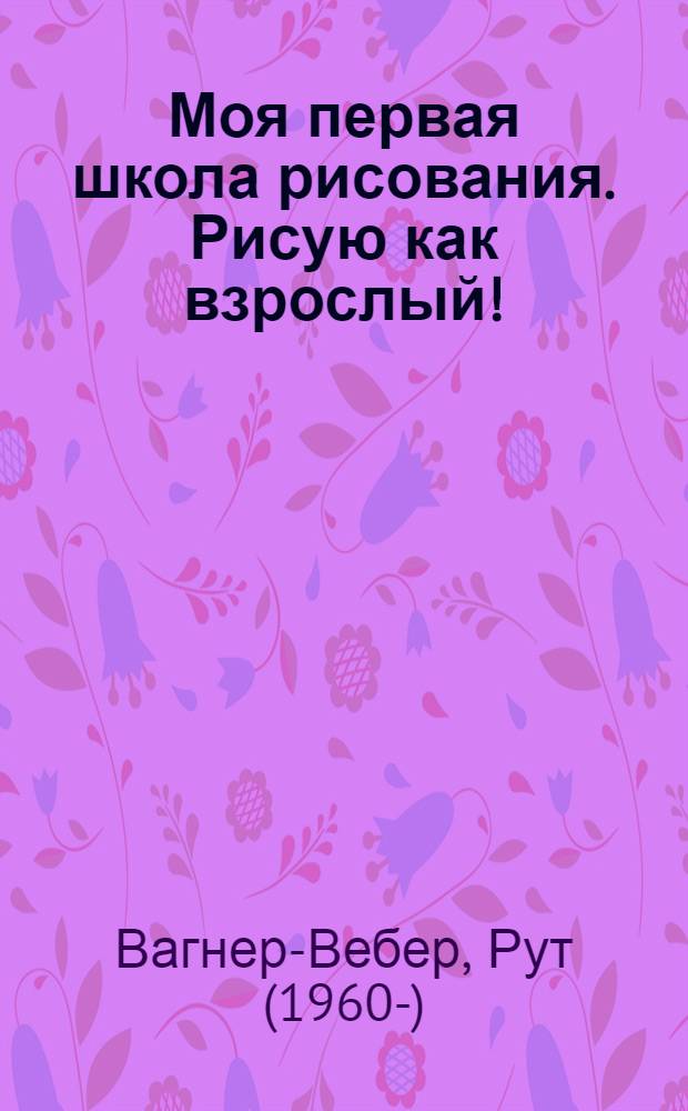 Моя первая школа рисования. Рисую как взрослый! : акварель : для детей младше 6 лет