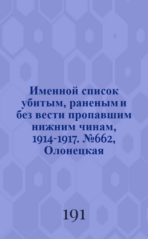 Именной список убитым, раненым и без вести пропавшим нижним чинам, [1914-1917]. № 662, Олонецкая, Оренбургская, Орловская и Пензенская губернии