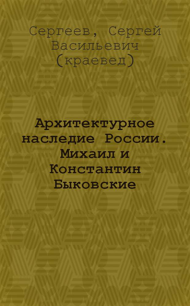 Архитектурное наследие России. Михаил и Константин Быковские