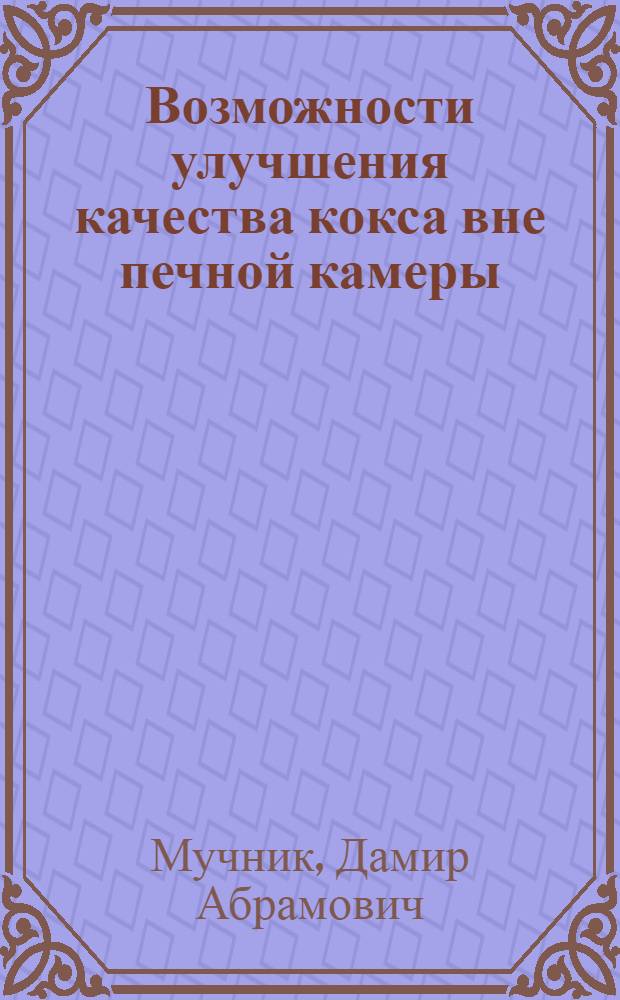 Возможности улучшения качества кокса вне печной камеры : учебно-практическое пособие