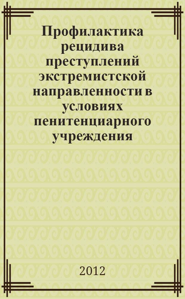 Профилактика рецидива преступлений экстремистской направленности в условиях пенитенциарного учреждения : учебное пособие : для курсантов, слушателей и студентов, изучающих криминологию и юридическую психологию