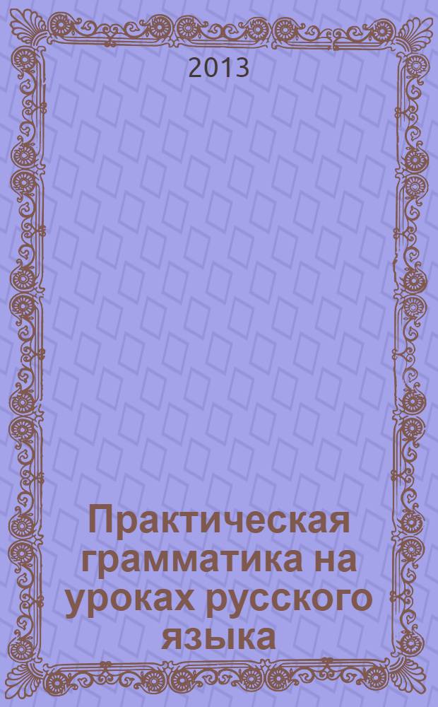 Практическая грамматика на уроках русского языка : учебно-методическое пособие для работы с учащимися 4-7 классов специальных (коррекционных) образовательныхучреждений в 4 ч. Ч. 2 : Глагол. Местоимение. Причастие