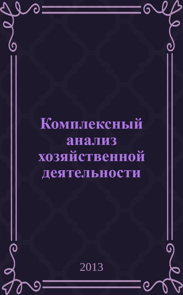 Комплексный анализ хозяйственной деятельности : учебник для студентов всех форм обучения направления бакалавриата 080100 "Экономика" профиля подготовки "Бухгалтерский учет, анализ и аудит"