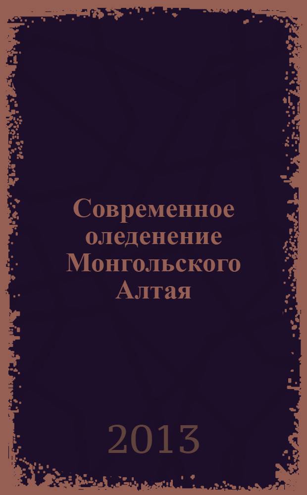 Современное оледенение Монгольского Алтая; (на примере хребтов Мунххайрхан, Сутай, горного узла Цамбагарав) / Дэмбэрэл Отгонбаяр; Ховдский ун-т