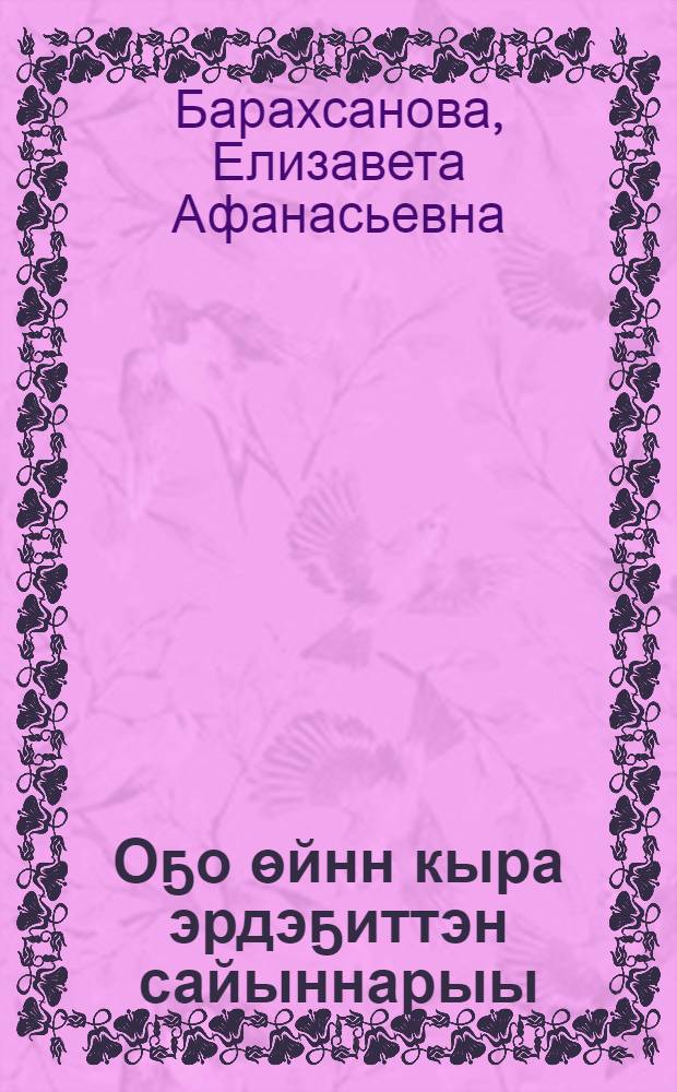 Оҕо ѳйнн кыра эрдэҕиттэн сайыннарыы : саха оскуолатыгар алын кыл. учууталыгар уонна детсад иитээччитигэр кѳмѳ пособие = Ребенок в мире интеллектуальных игр