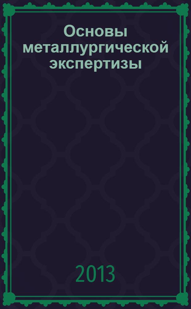 Основы металлургической экспертизы : численное моделирование фазовых превращений в жидкой и затвердевающей стали : учебное пособие : для студентов высших учебных заведений, обучающихся по магистерской программе "Управление качеством стали и сплавов" направления подготовки магистров "Материаловедение и технологии материалов"