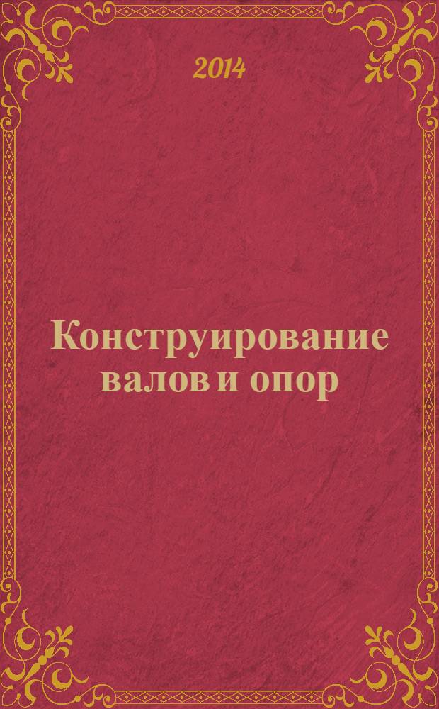 Конструирование валов и опор : методическое пособие по курсам "Детали машин и основы конструирования", "Прикладная механика", "Механика" для студентов, обучающихся по направлению "Энергомашиностроение", "Теплоэнергетика", "Техническая физика", "Электротехника. электромеханика и электротехнологии"