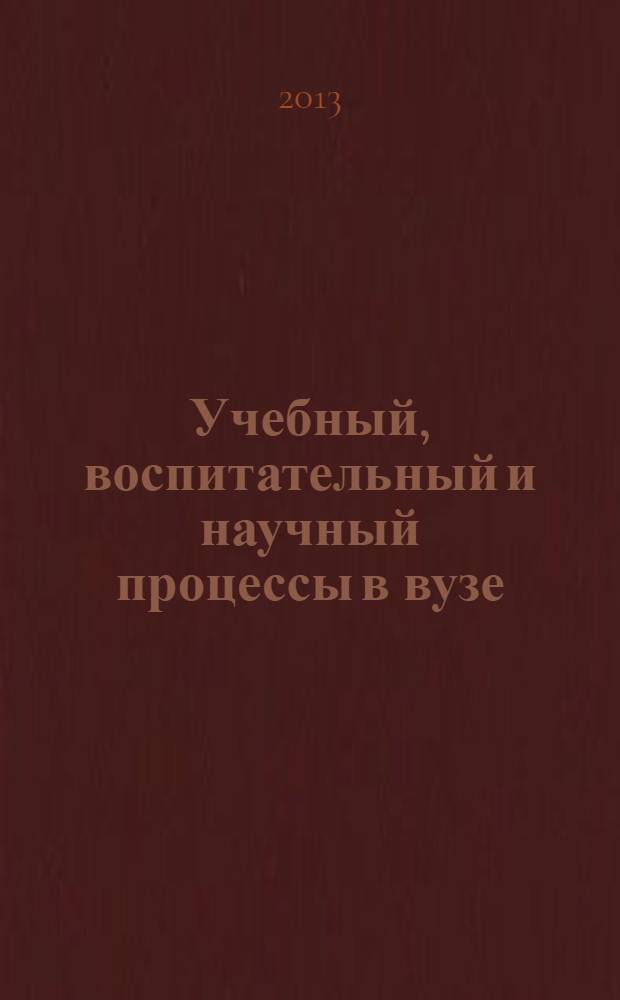 Учебный, воспитательный и научный процессы в вузе : сборник статей XI Российской научно-методической конференции, 18 апреля 2013 года