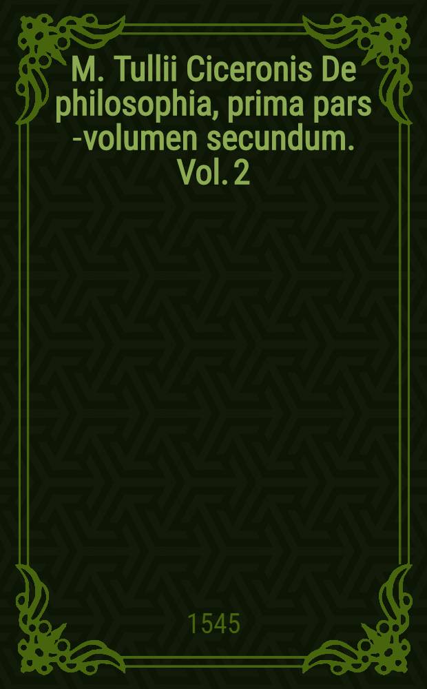 M. Tullii Ciceronis De philosophia, prima pars [-volumen secundum]. Vol. 2