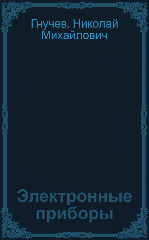 Электронные приборы : физические основы электроники : учебное пособие для студентов высших учебных заведений, обучающихся по направлению подготовки "Техническая физика"
