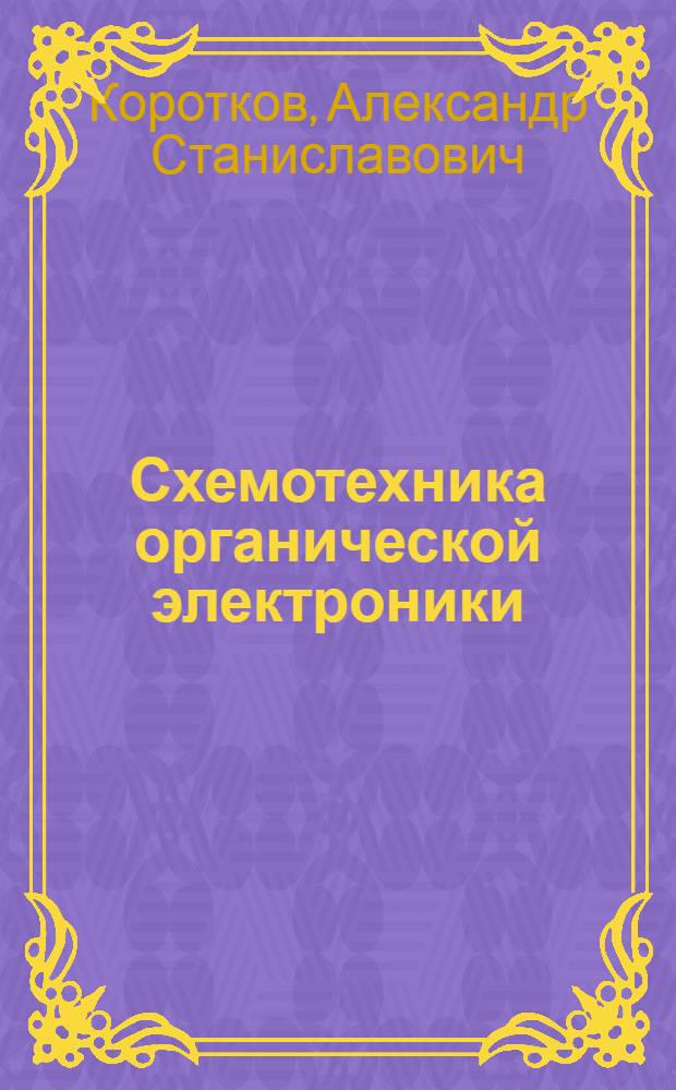 Схемотехника органической электроники : цифровые и аналого-цифровые схемы : учебное пособие для студентов высших учебных заведений, обучающихся по направлению подготовки магистров "Техническая физика"