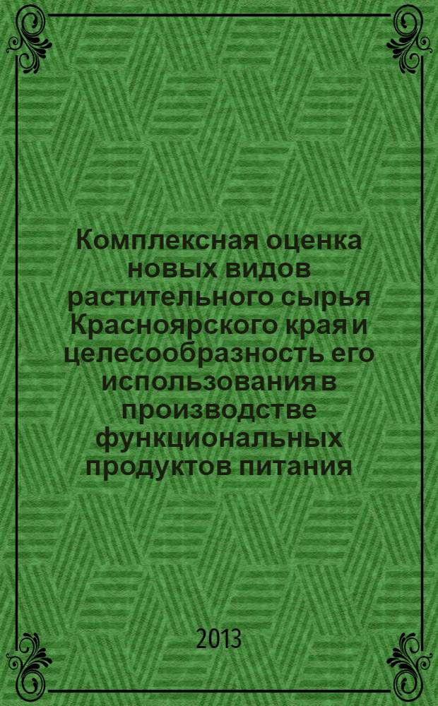 Комплексная оценка новых видов растительного сырья Красноярского края и целесообразность его использования в производстве функциональных продуктов питания : монография