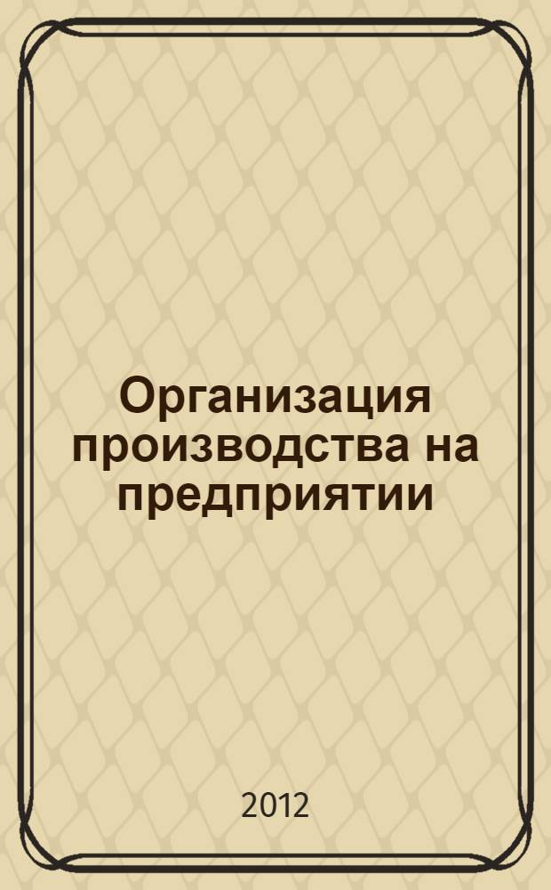 Организация производства на предприятии : учебно-методическое пособие