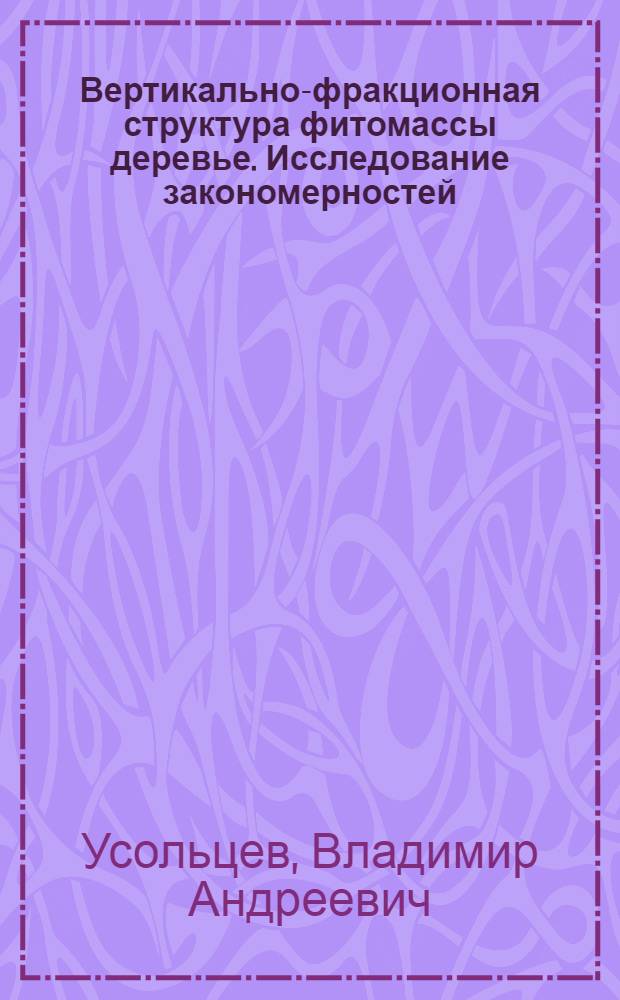 Вертикально-фракционная структура фитомассы деревье. Исследование закономерностей = Structure of tree biomass-height profiles: studying a system of regularities